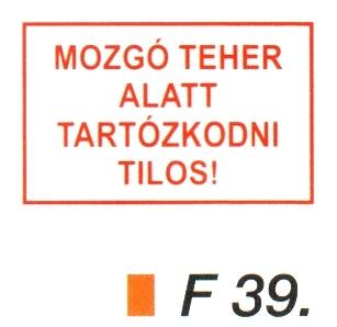 Mozgó teher alatt tartózkodni tilos! F39