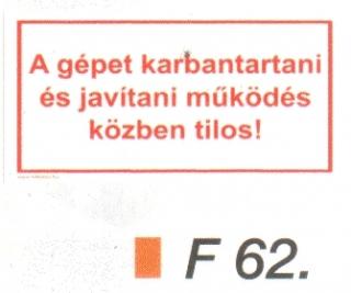 A gépet karbantartani és javítani müködés közben tilos! F62