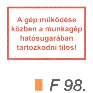 A gép müködése közben a munkagép hatósugarában tartózkodni tilos! F98